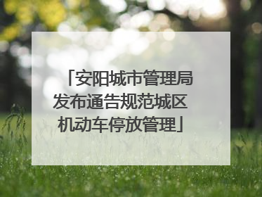安阳城市管理局发布通告规范城区机动车停放管理