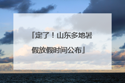 定了！山东多地暑假放假时间公布