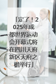 定了！2025年成都世界运动会开幕式将在四川天府新区天府之檐举行