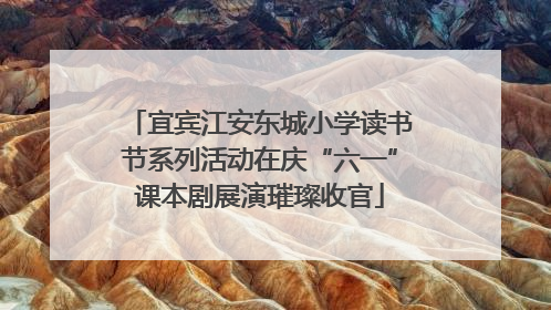 宜宾江安东城小学读书节系列活动在庆“六一”课本剧展演璀璨收官