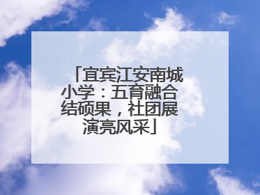 宜宾江安南城小学：五育融合结硕果，社团展演亮风采