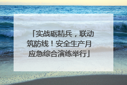 实战砺精兵，联动筑防线！安全生产月应急综合演练举行