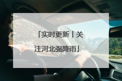 实时更新丨关注河北强降雨
