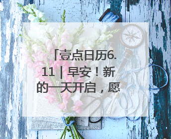 壹点日历6.11｜早安！新的一天开启，愿你拥抱希望，追逐梦想