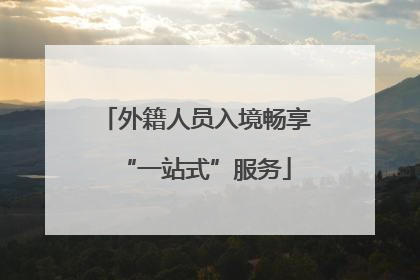 外籍人员入境畅享“一站式”服务
