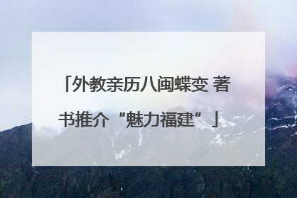 外教亲历八闽蝶变 著书推介“魅力福建”