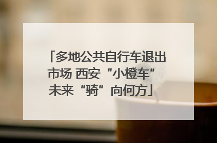 多地公共自行车退出市场 西安“小橙车”未来“骑”向何方