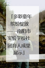 多彩童年 缤纷绽放——南阳市实验学校社团育人成果展示