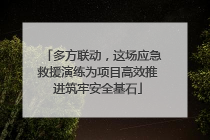 多方联动，这场应急救援演练为项目高效推进筑牢安全基石