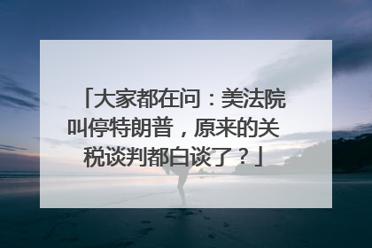 大家都在问：美法院叫停特朗普，原来的关税谈判都白谈了？
