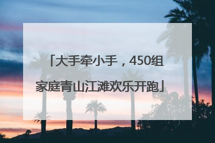 大手牵小手，450组家庭青山江滩欢乐开跑