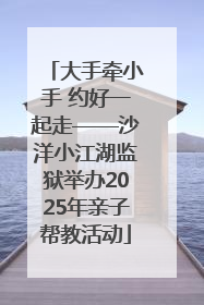 大手牵小手 约好一起走——沙洋小江湖监狱举办2025年亲子帮教活动