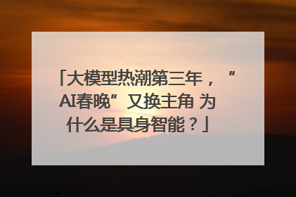 大模型热潮第三年，“AI春晚”又换主角 为什么是具身智能？