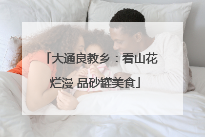 大通良教乡：看山花烂漫 品砂罐美食