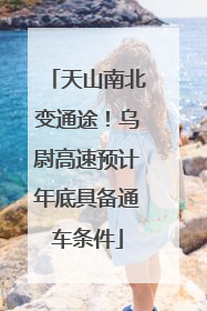 天山南北变通途！乌尉高速预计年底具备通车条件