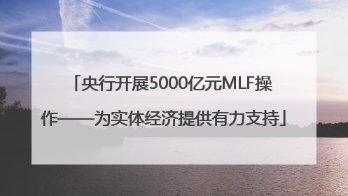 央行开展5000亿元MLF操作——为实体经济提供有力支持