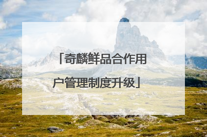 奇麟鲜品合作用户管理制度升级