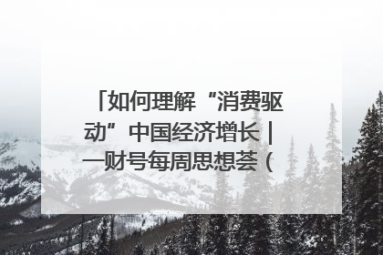 如何理解“消费驱动”中国经济增长｜一财号每周思想荟（第22期）