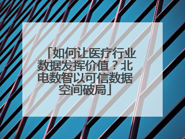 如何让医疗行业数据发挥价值？北电数智以可信数据空间破局