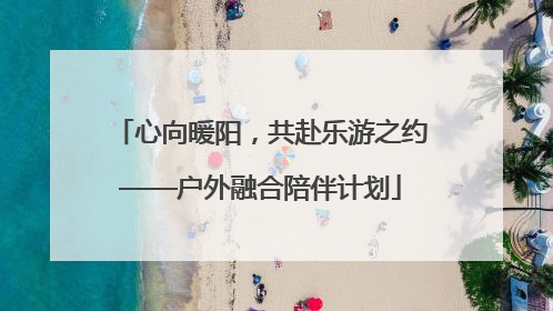 心向暖阳，共赴乐游之约——户外融合陪伴计划