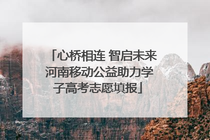 心桥相连 智启未来 河南移动公益助力学子高考志愿填报