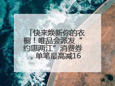 快来焕新你的衣橱！唯品会派发“约惠两江”消费券，单笔最高减160元！
