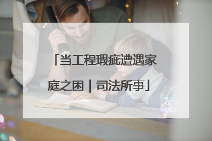 当工程瑕疵遭遇家庭之困｜司法所事
