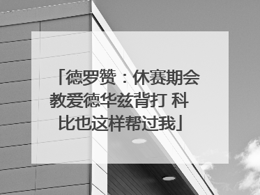 德罗赞：休赛期会教爱德华兹背打 科比也这样帮过我
