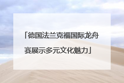 德国法兰克福国际龙舟赛展示多元文化魅力