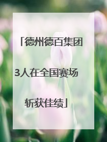德州德百集团3人在全国赛场斩获佳绩