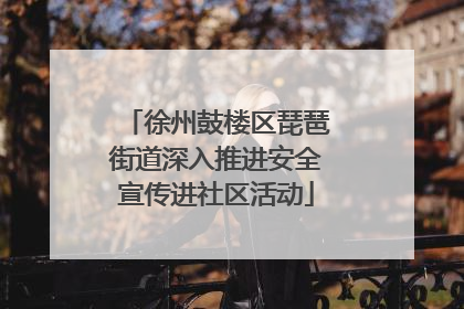 徐州鼓楼区琵琶街道深入推进安全宣传进社区活动