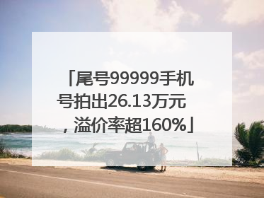 尾号99999手机号拍出26.13万元，溢价率超160%