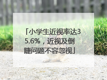 小学生近视率达35.6%，近视及倒睫问题不容忽视