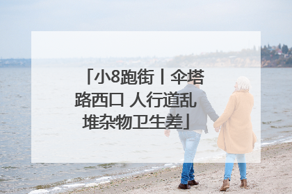小8跑街丨伞塔路西口 人行道乱堆杂物卫生差