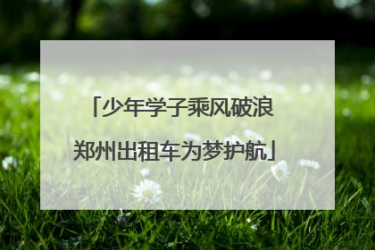 少年学子乘风破浪 郑州出租车为梦护航