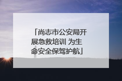 尚志市公安局开展急救培训 为生命安全保驾护航