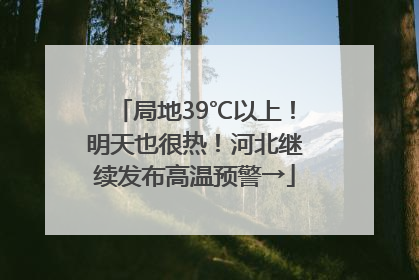 局地39℃以上！明天也很热！河北继续发布高温预警→