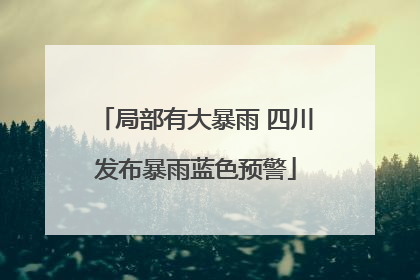 局部有大暴雨 四川发布暴雨蓝色预警