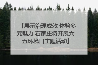 展示治理成效 体验多元魅力 石家庄将开展六五环境日主题活动