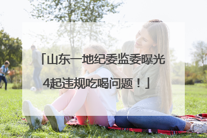 山东一地纪委监委曝光4起违规吃喝问题！