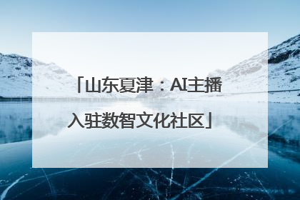 山东夏津：AI主播入驻数智文化社区