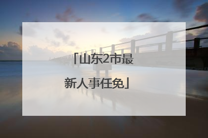 山东2市最新人事任免