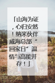 山海为证，心归安然！纳米伙伴威海总部“回家日”温情与高能并存！
