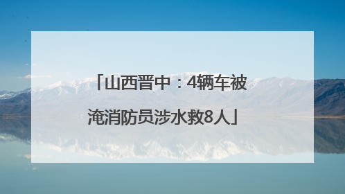 山西晋中：4辆车被淹消防员涉水救8人