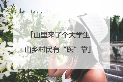 山里来了个大学生 山乡村民有“医”靠