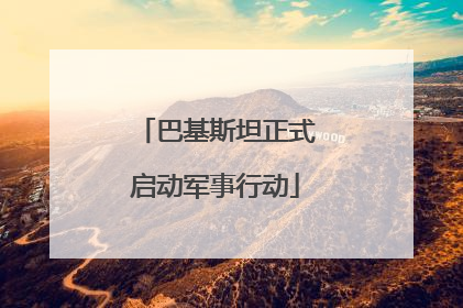 巴基斯坦正式启动军事行动