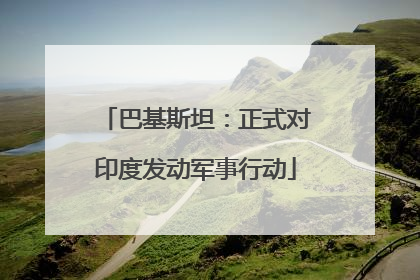 巴基斯坦：正式对印度发动军事行动