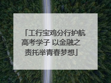 工行宝鸡分行护航高考学子 以金融之责托举青春梦想