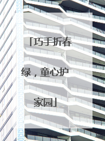 巧手折春绿，童心护家园