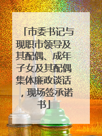 市委书记与现职市领导及其配偶、成年子女及其配偶集体廉政谈话，现场签承诺书